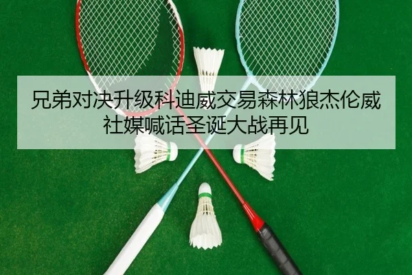 兄弟对决升级科迪威交易森林狼杰伦威社媒喊话圣诞大战再见